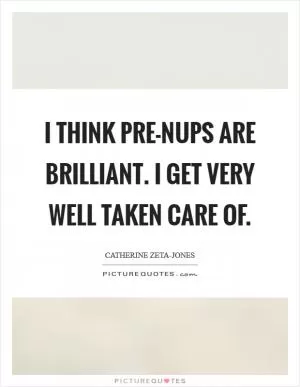 I think pre-nups are brilliant. I get very well taken care of Picture Quote #1