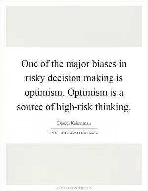 One of the major biases in risky decision making is optimism. Optimism is a source of high-risk thinking Picture Quote #1
