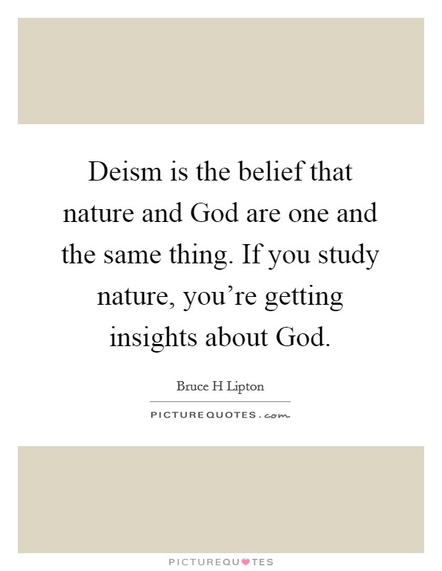 Deism is the belief that nature and God are one and the same thing. If you study nature, you're getting insights about God Picture Quote #1