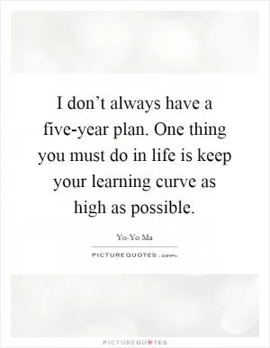 I don’t always have a five-year plan. One thing you must do in life is keep your learning curve as high as possible Picture Quote #1