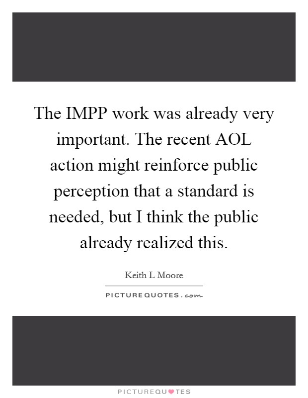 The IMPP work was already very important. The recent AOL action might reinforce public perception that a standard is needed, but I think the public already realized this Picture Quote #1