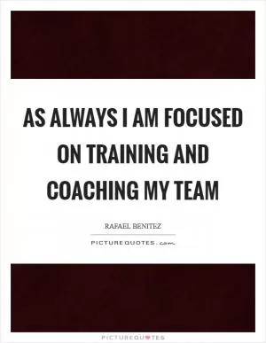 As always I am focused on training and coaching my team Picture Quote #1