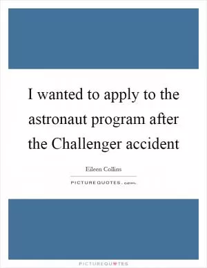 I wanted to apply to the astronaut program after the Challenger accident Picture Quote #1