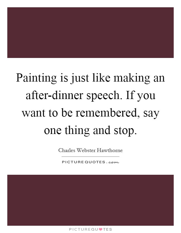 Painting is just like making an after-dinner speech. If you want to be remembered, say one thing and stop Picture Quote #1