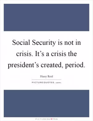 Social Security is not in crisis. It’s a crisis the president’s created, period Picture Quote #1