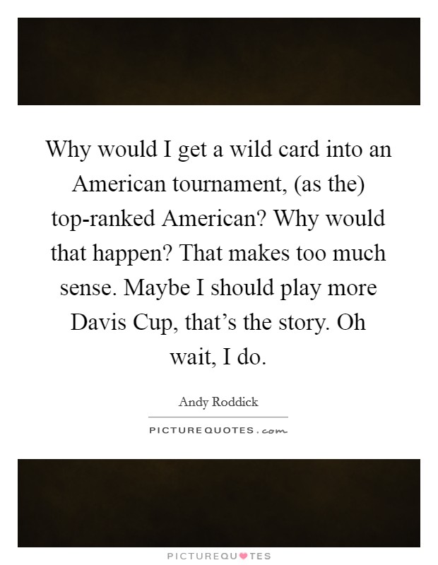 Why would I get a wild card into an American tournament, (as the) top-ranked American? Why would that happen? That makes too much sense. Maybe I should play more Davis Cup, that's the story. Oh wait, I do Picture Quote #1