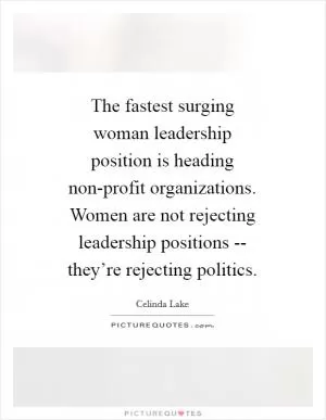 The fastest surging woman leadership position is heading non-profit organizations. Women are not rejecting leadership positions -- they’re rejecting politics Picture Quote #1