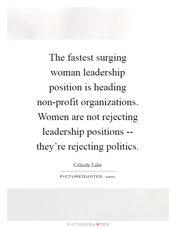 The fastest surging woman leadership position is heading non-profit organizations. Women are not rejecting leadership positions -- they're rejecting politics Picture Quote #1