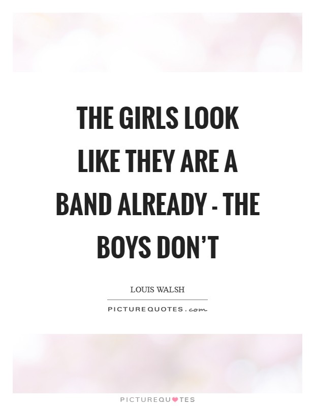 The girls look like they are a band already - the boys don't Picture Quote #1