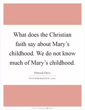What does the Christian faith say about Mary’s childhood. We do not know much of Mary’s childhood Picture Quote #1
