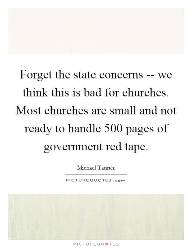 Forget the state concerns -- we think this is bad for churches. Most churches are small and not ready to handle 500 pages of government red tape Picture Quote #1