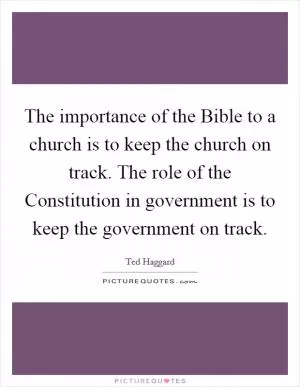 The importance of the Bible to a church is to keep the church on track. The role of the Constitution in government is to keep the government on track Picture Quote #1