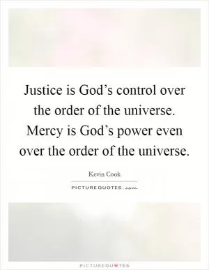Justice is God’s control over the order of the universe. Mercy is God’s power even over the order of the universe Picture Quote #1