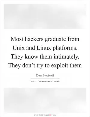 Most hackers graduate from Unix and Linux platforms. They know them intimately. They don’t try to exploit them Picture Quote #1