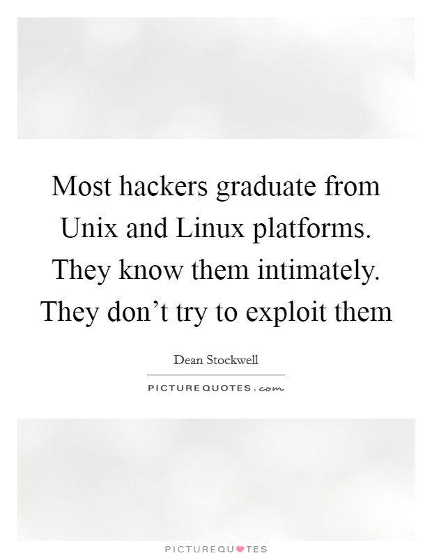 Most hackers graduate from Unix and Linux platforms. They know them intimately. They don't try to exploit them Picture Quote #1