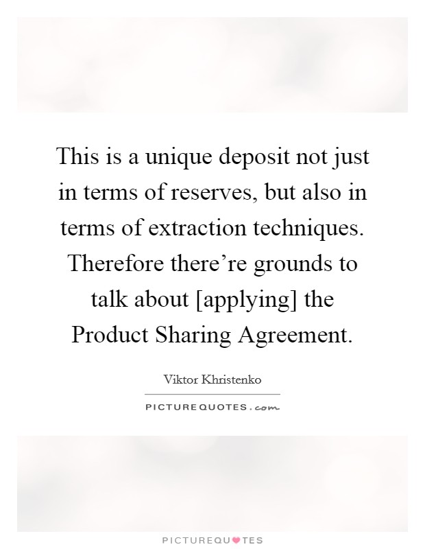 This is a unique deposit not just in terms of reserves, but also in terms of extraction techniques. Therefore there're grounds to talk about [applying] the Product Sharing Agreement Picture Quote #1
