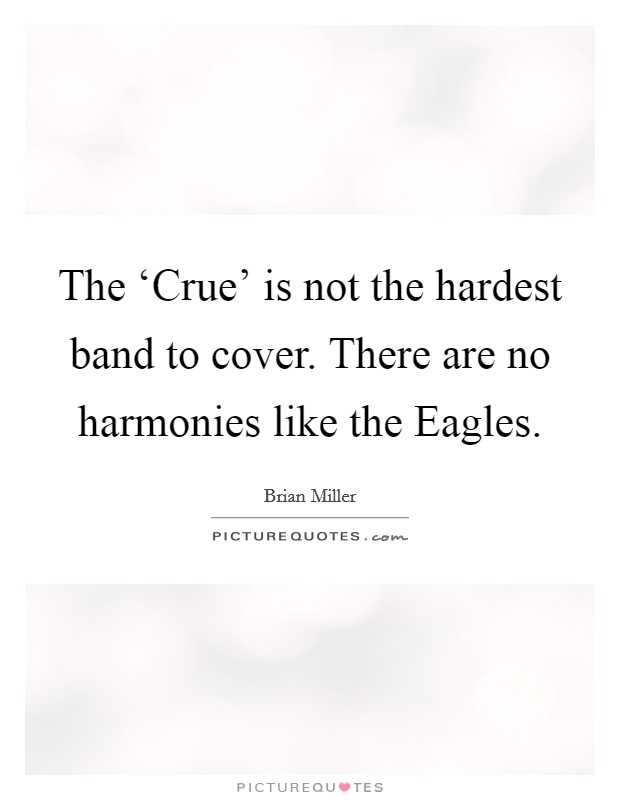 The ‘Crue' is not the hardest band to cover. There are no harmonies like the Eagles Picture Quote #1