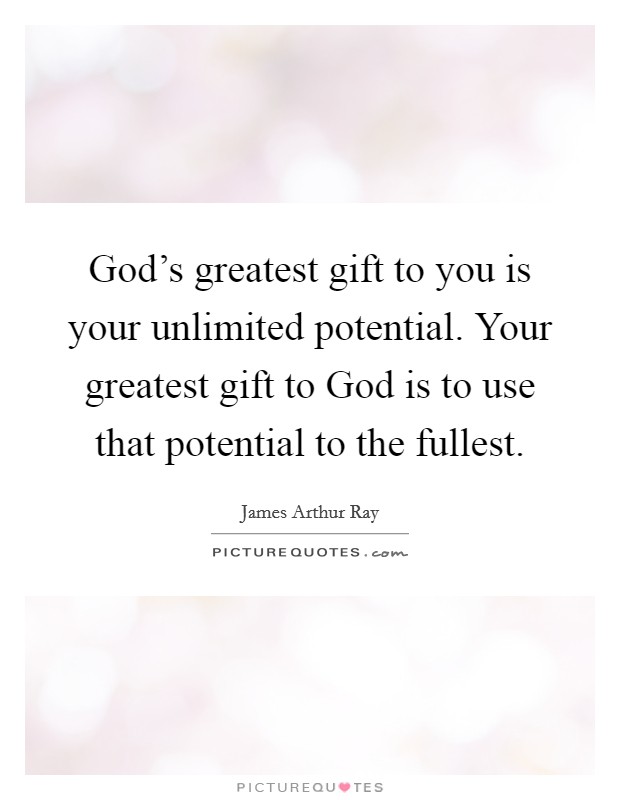 God's greatest gift to you is your unlimited potential. Your greatest gift to God is to use that potential to the fullest Picture Quote #1