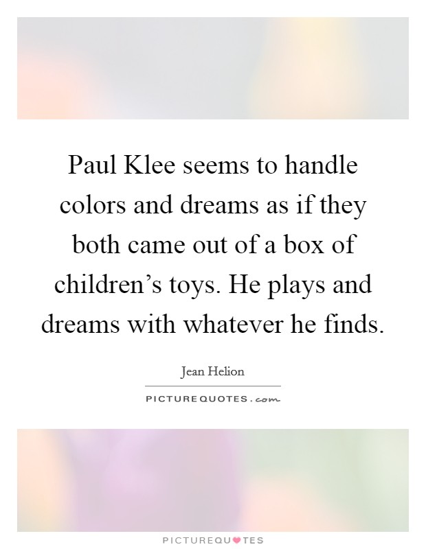 Paul Klee seems to handle colors and dreams as if they both came out of a box of children's toys. He plays and dreams with whatever he finds Picture Quote #1