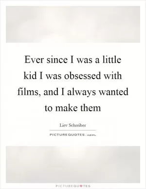 Ever since I was a little kid I was obsessed with films, and I always wanted to make them Picture Quote #1