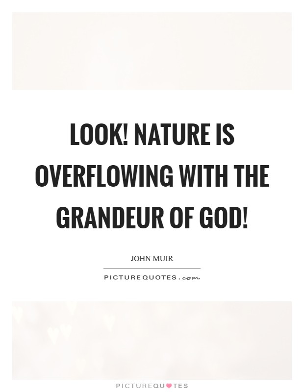 Look! Nature is overflowing with the grandeur of God! Picture Quote #1
