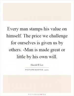 Every man stamps his value on himself. The price we challenge for ourselves is given us by others. -Man is made great or little by his own will Picture Quote #1