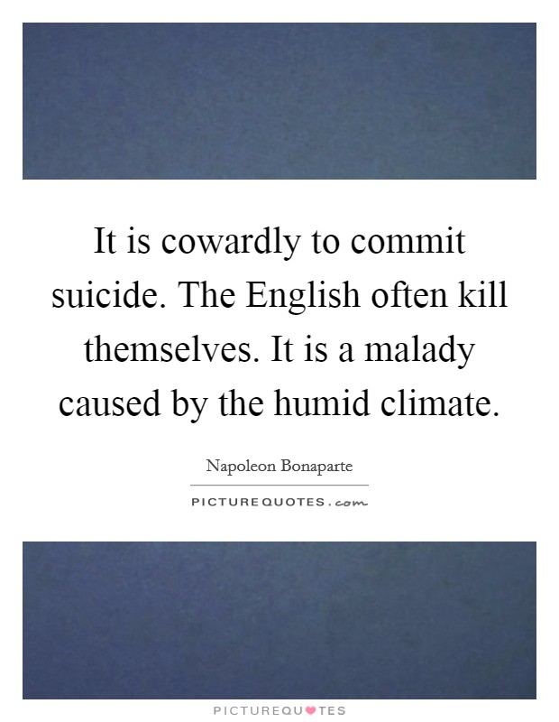 It is cowardly to commit suicide. The English often kill themselves. It is a malady caused by the humid climate Picture Quote #1