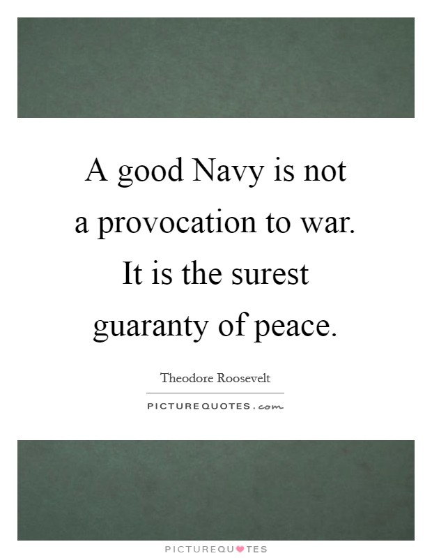 A good Navy is not a provocation to war. It is the surest guaranty of peace Picture Quote #1