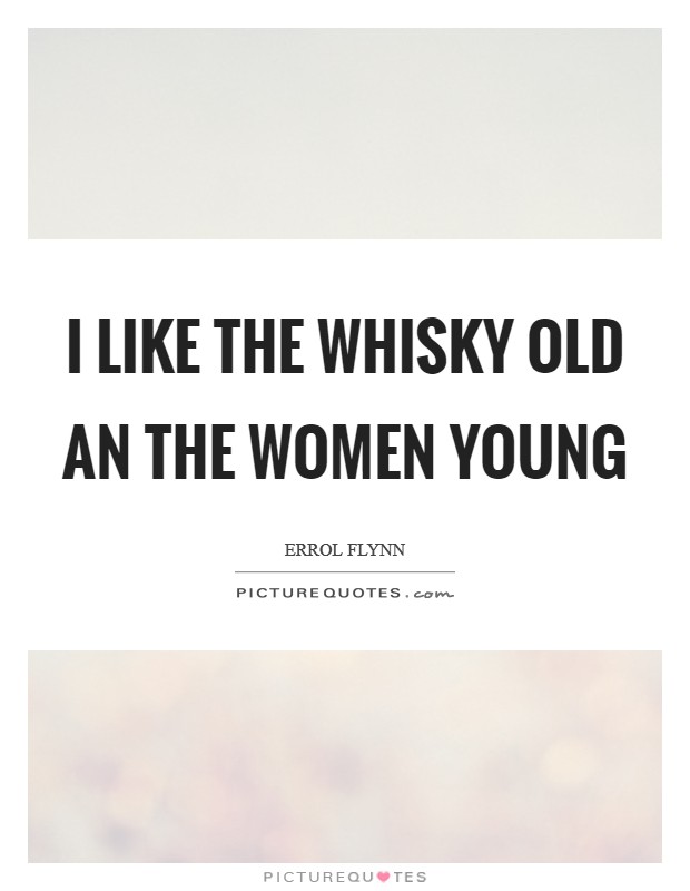 I like the Whisky old an the women young Picture Quote #1