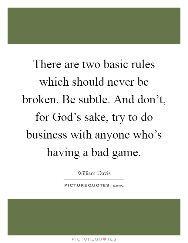 There are two basic rules which should never be broken. Be subtle. And don't, for God's sake, try to do business with anyone who's having a bad game Picture Quote #1