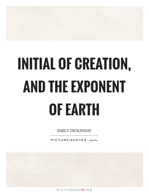 Initial of Creation, and The Exponent of Earth Picture Quote #1