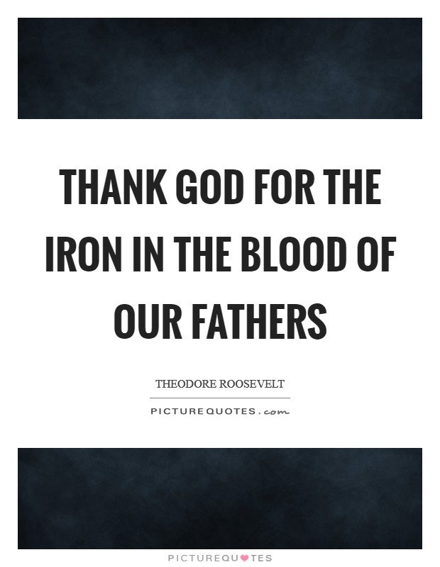 Thank God for the iron in the blood of our fathers Picture Quote #1