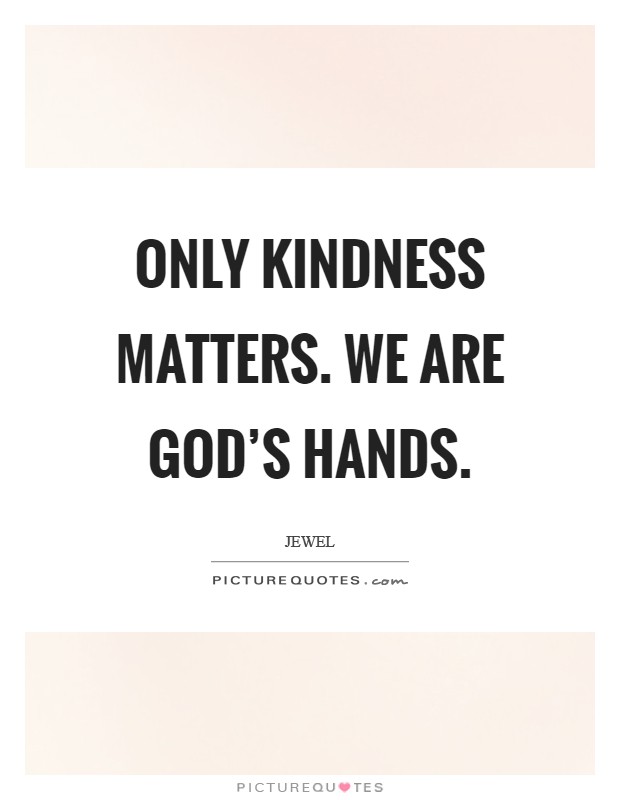 Only kindness matters. We are God’s hands Picture Quote #1