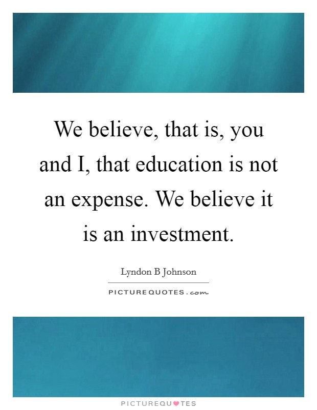 We believe, that is, you and I, that education is not an expense. We believe it is an investment Picture Quote #1