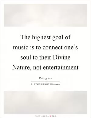 The highest goal of music is to connect one’s soul to their Divine Nature, not entertainment Picture Quote #1