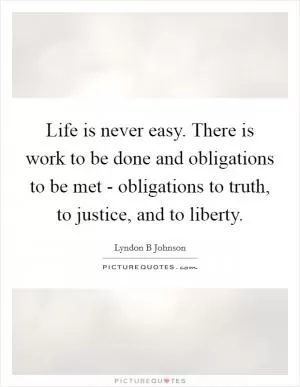 Life is never easy. There is work to be done and obligations to be met - obligations to truth, to justice, and to liberty Picture Quote #1