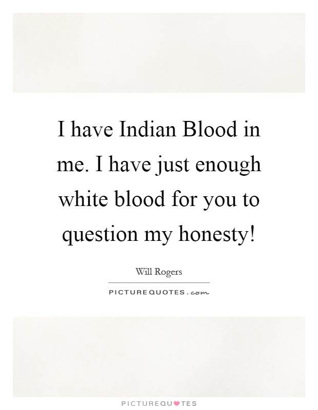 I have Indian Blood in me. I have just enough white blood for you to question my honesty! Picture Quote #1