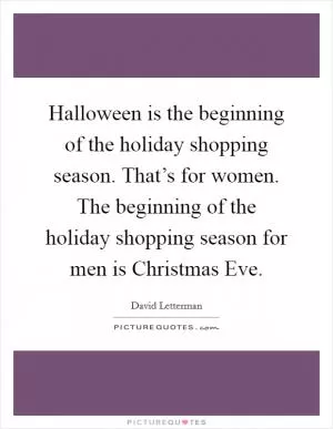 Halloween is the beginning of the holiday shopping season. That’s for women. The beginning of the holiday shopping season for men is Christmas Eve Picture Quote #1