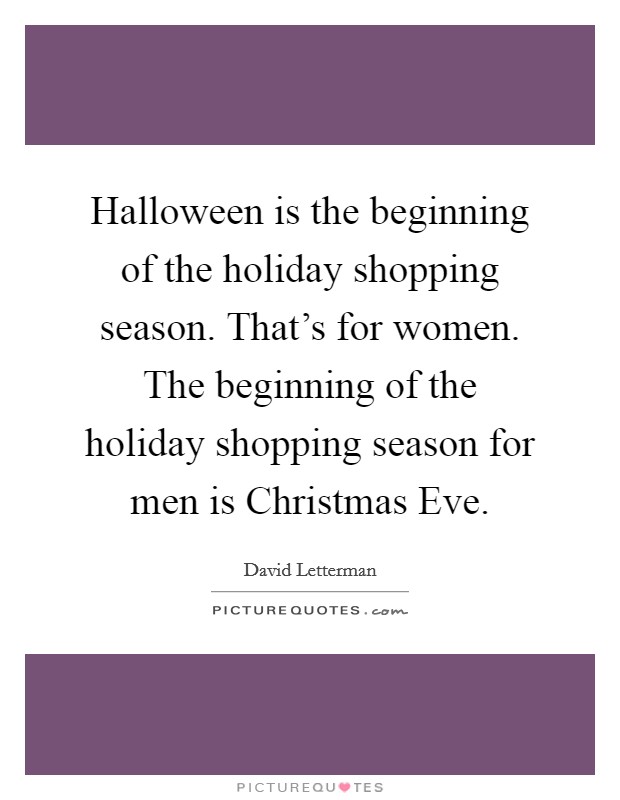 Halloween is the beginning of the holiday shopping season. That's for women. The beginning of the holiday shopping season for men is Christmas Eve Picture Quote #1
