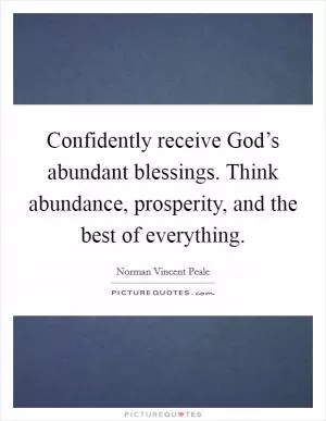 Confidently receive God’s abundant blessings. Think abundance, prosperity, and the best of everything Picture Quote #1