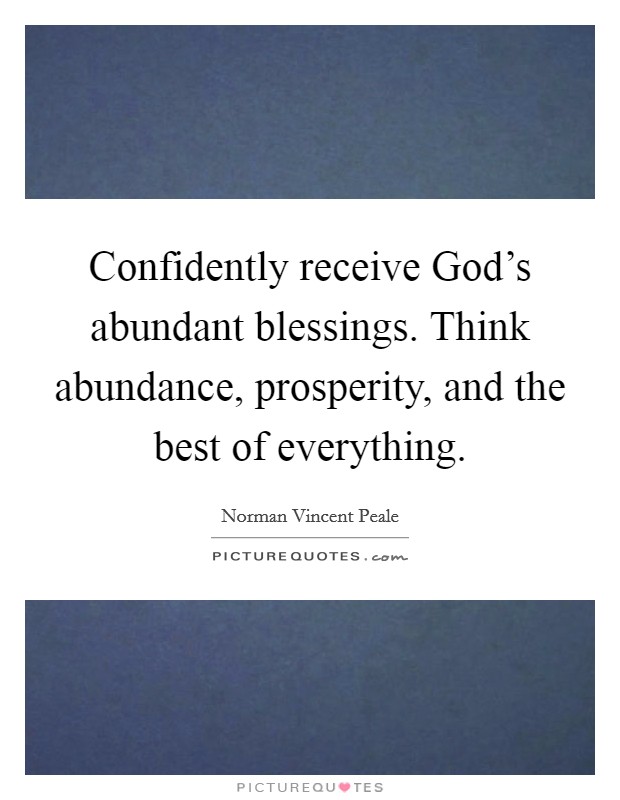 Confidently receive God's abundant blessings. Think abundance, prosperity, and the best of everything Picture Quote #1