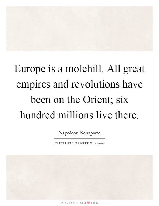 Europe is a molehill. All great empires and revolutions have been on the Orient; six hundred millions live there Picture Quote #1