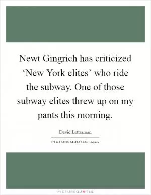 Newt Gingrich has criticized ‘New York elites’ who ride the subway. One of those subway elites threw up on my pants this morning Picture Quote #1
