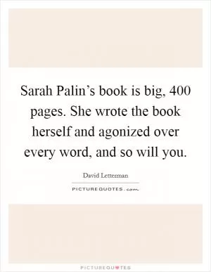 Sarah Palin’s book is big, 400 pages. She wrote the book herself and agonized over every word, and so will you Picture Quote #1
