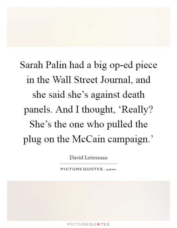 Sarah Palin had a big op-ed piece in the Wall Street Journal, and she said she's against death panels. And I thought, ‘Really? She's the one who pulled the plug on the McCain campaign.' Picture Quote #1