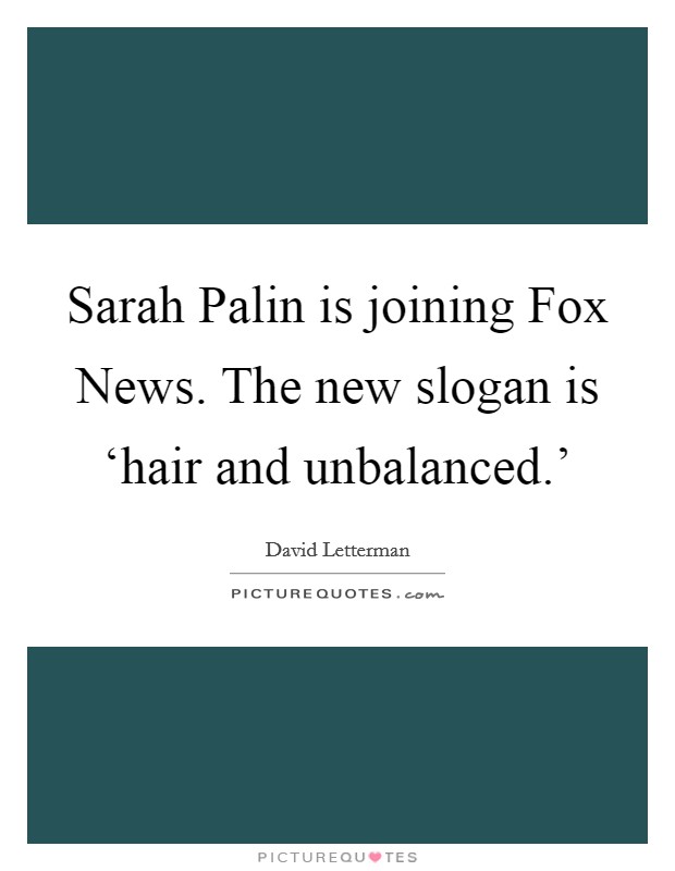 Sarah Palin is joining Fox News. The new slogan is ‘hair and unbalanced.' Picture Quote #1