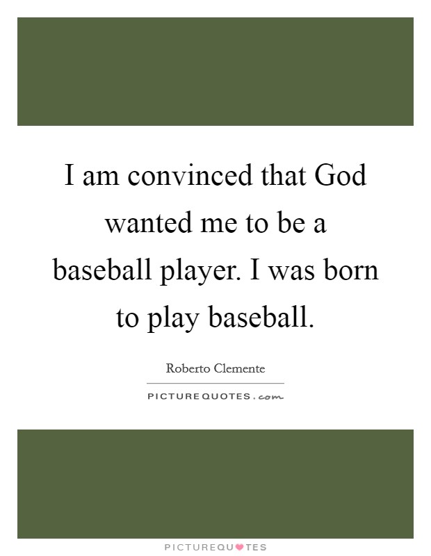 I am convinced that God wanted me to be a baseball player. I was born to play baseball Picture Quote #1
