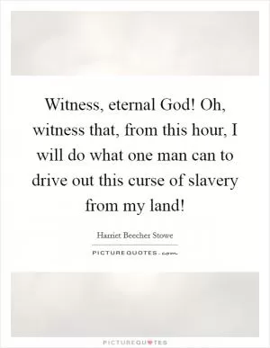 Witness, eternal God! Oh, witness that, from this hour, I will do what one man can to drive out this curse of slavery from my land! Picture Quote #1