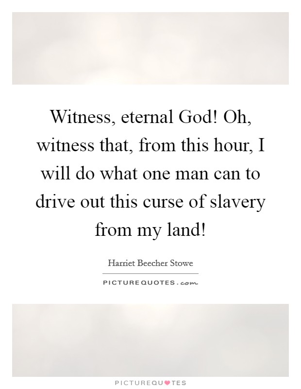 Witness, eternal God! Oh, witness that, from this hour, I will do what one man can to drive out this curse of slavery from my land! Picture Quote #1