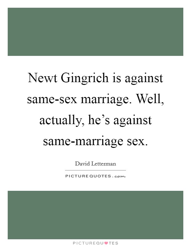 Newt Gingrich is against same-sex marriage. Well, actually, he's against same-marriage sex Picture Quote #1